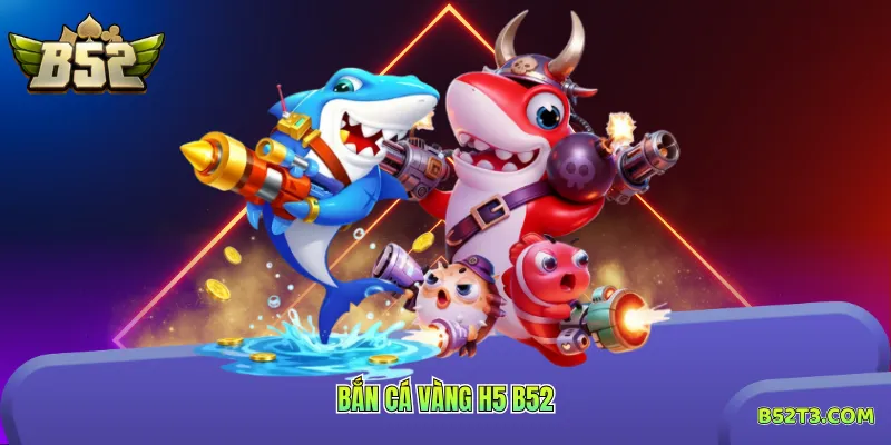 Bắn Cá Vàng H5 B52