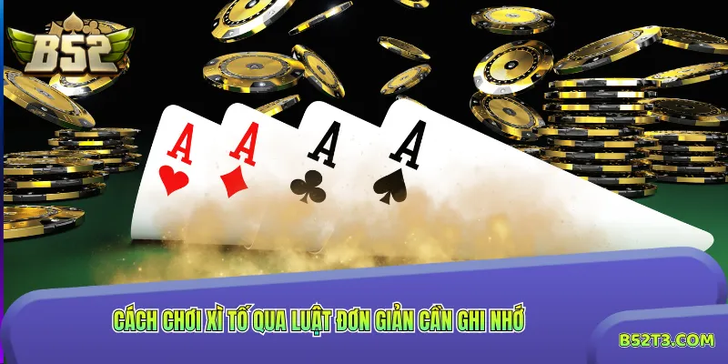 Cách chơi xì tố qua luật đơn giản cần ghi nhớ