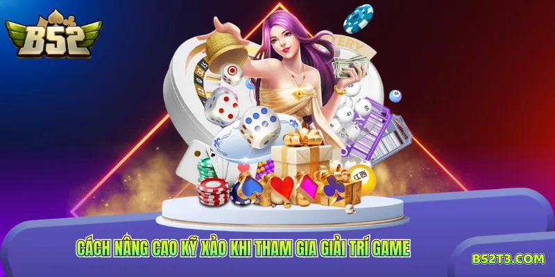 Cách nâng cao kỹ xảo khi tham gia giải trí game