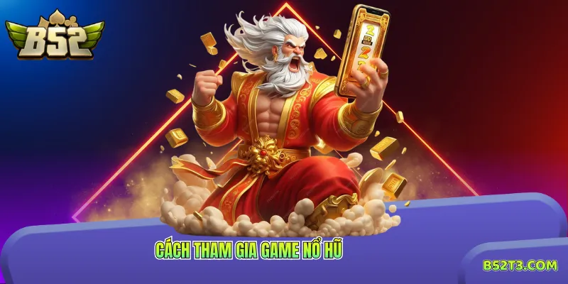 Cách tham gia game nổ hũ