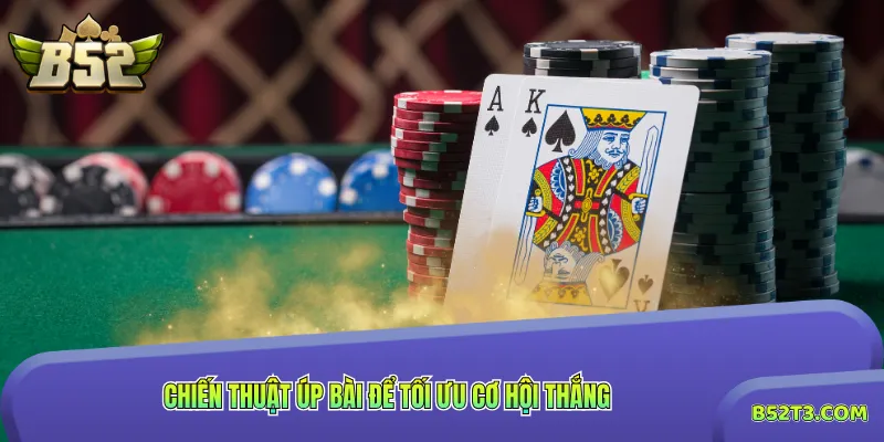 Chiến thuật úp bài để tối ưu cơ hội thắng