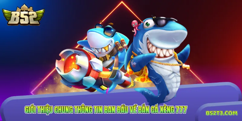 Giới thiệu chung thông tin ban đầu về bắn cá xèng 777