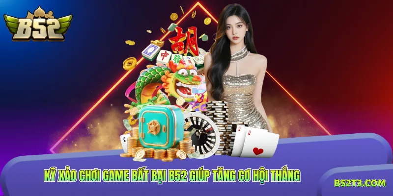 Kỹ xảo chơi game bất bại B52 giúp tăng cơ hội thắng