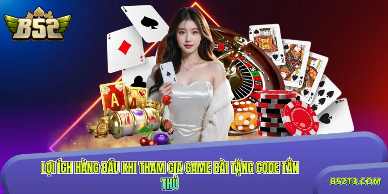 Lợi ích hàng đầu khi tham gia game bài tặng code tân thủ