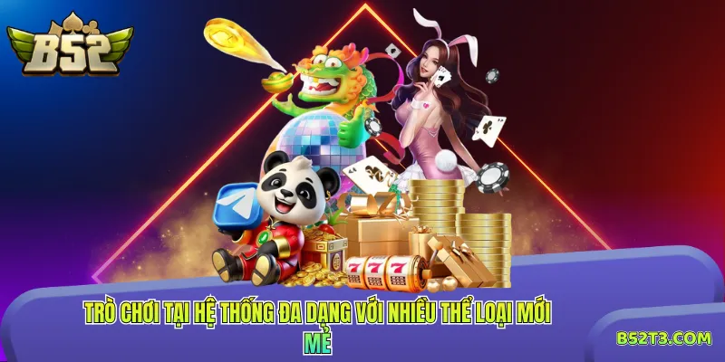Trò chơi tại hệ thống đa dạng với nhiều thể loại mới mẻ